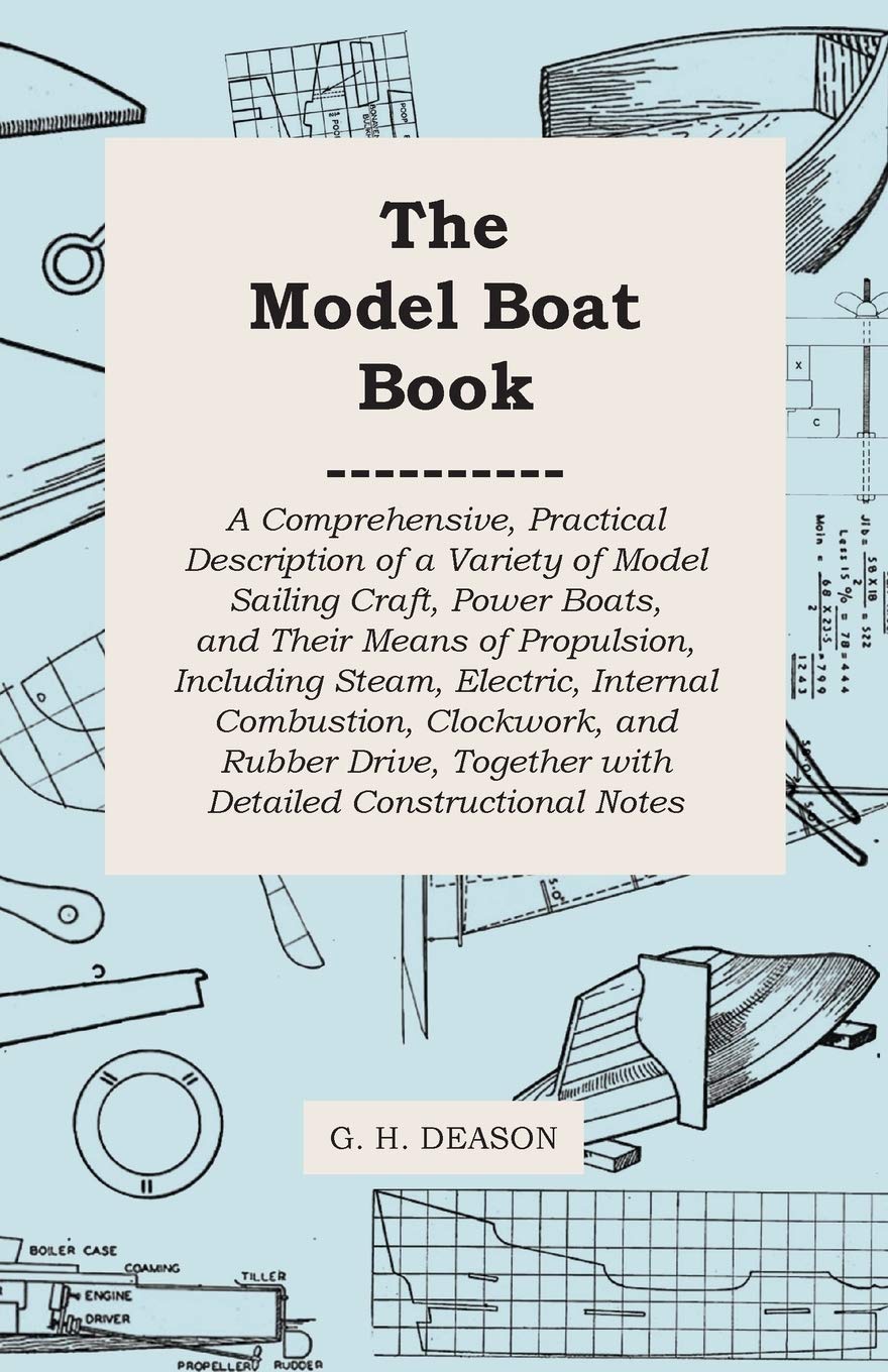 The Model Boat Book  A Comprehensive, Practical Description of a Variety of Model Sailing Craft, Power Boats, and Their Means o,Used