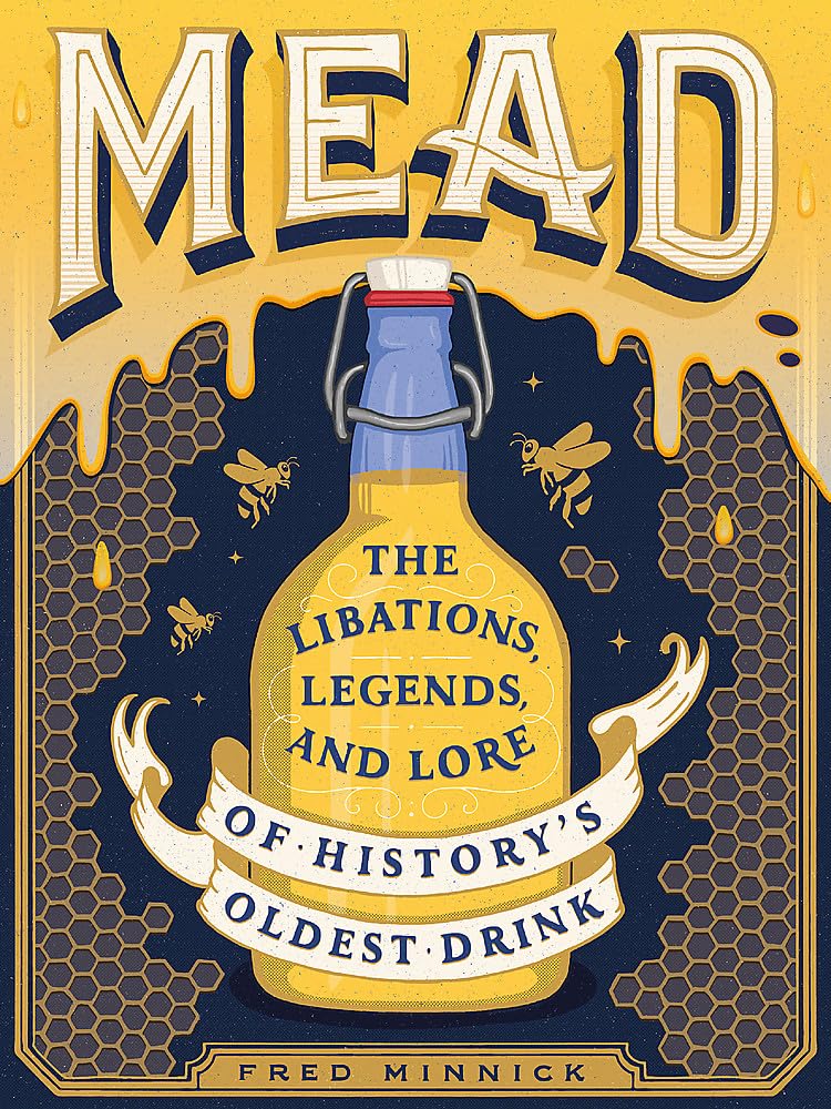 Mead: The Libations, Legends, And Lore Of History'S Oldest Drink