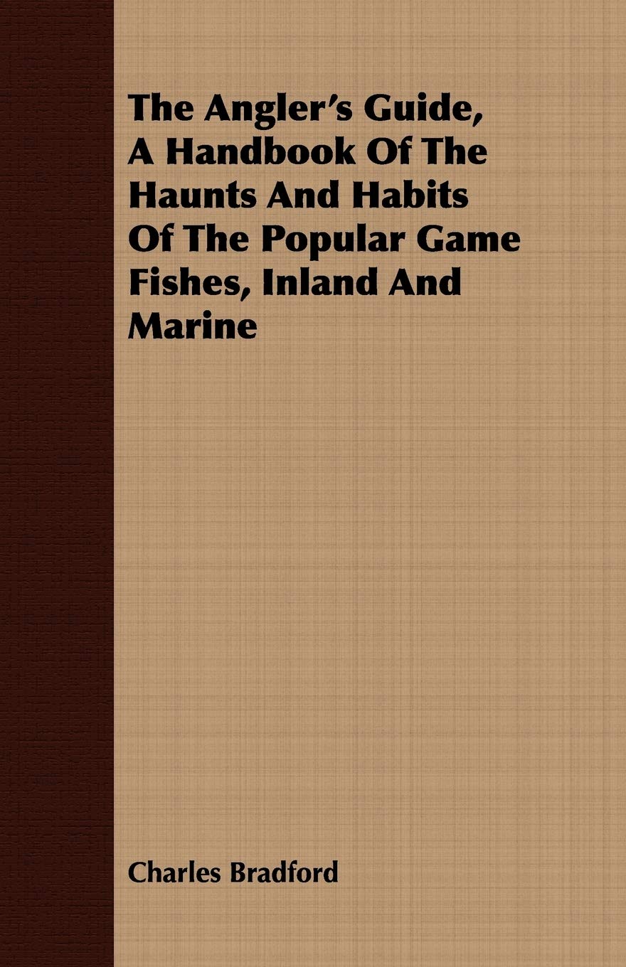 The Angler's Guide, a Handbook of the Haunts and Habits of the Popular Game Fishes, Inland and Marine,New