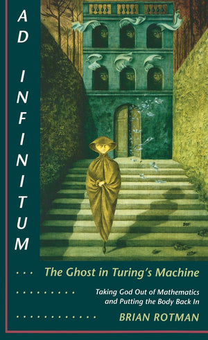 Ad Infinitum... The Ghost In Turing'S Machine: Taking God Out Of Mathematics And Putting The Body Back In. An Essay In Corporeal