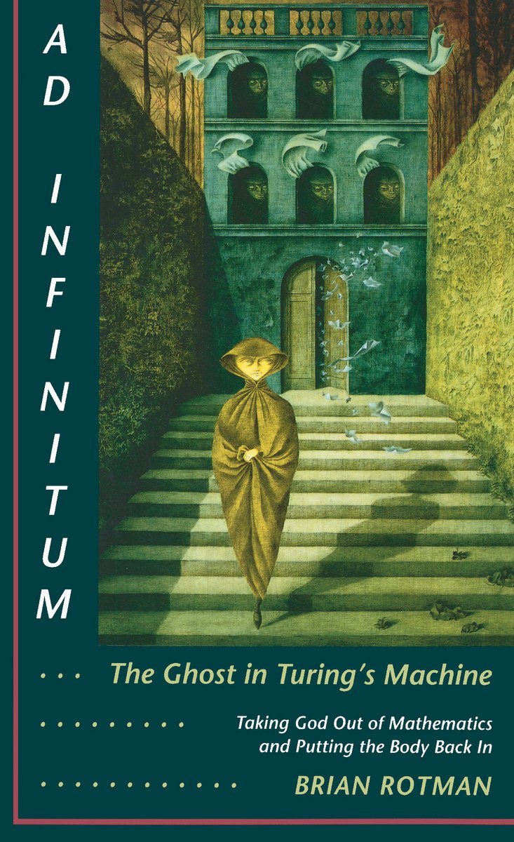 Ad Infinitum... The Ghost In Turing'S Machine: Taking God Out Of Mathematics And Putting The Body Back In. An Essay In Corporeal