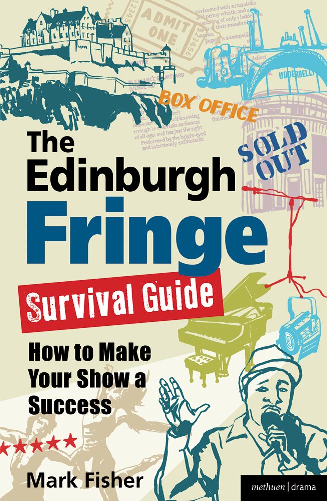 The Edinburgh Fringe Survival Guide: How To Make Your Show A Success,New