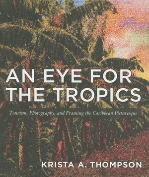 An Eye For The Tropics: Tourism, Photography, And Framing The Caribbean Picturesque (Objects/Histories),New