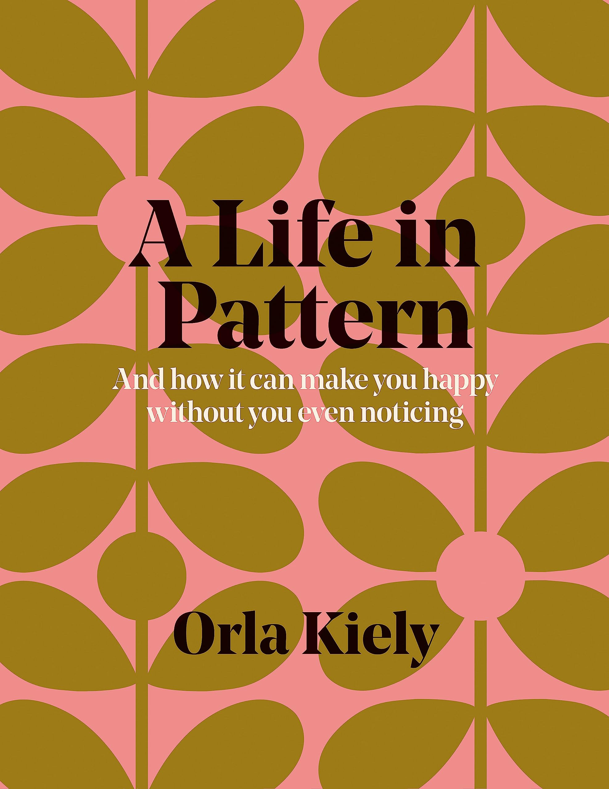 A Life In Pattern: And How It Can Make You Happy Without Even Noticing