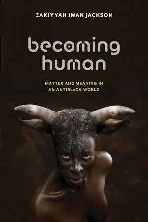 Becoming Human: Matter and Meaning in an Antiblack World (Sexual Cultures, 53)