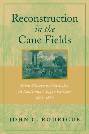 Reconstruction In The Cane Fields: From Slavery To Free Labor In Louisiana'S Sugar Parishes, 18621880,Used