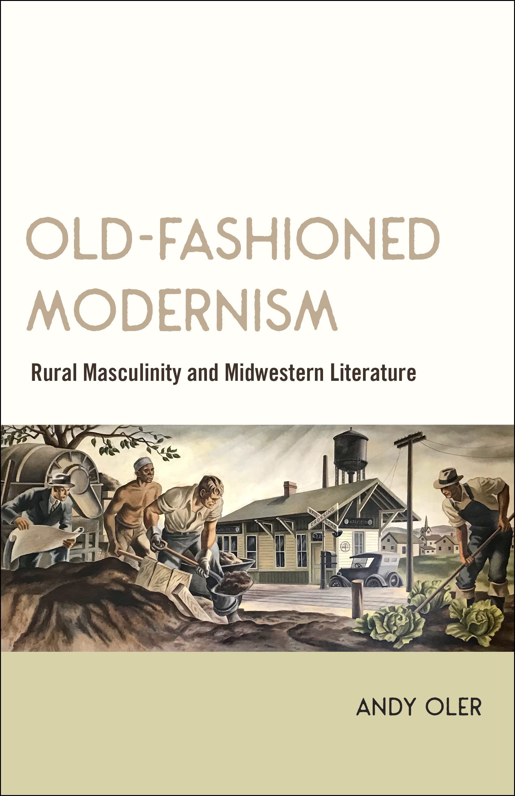 Oldfashioned Modernism: Rural Masculinity And Midwestern Literature,Used