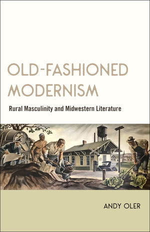 Oldfashioned Modernism: Rural Masculinity And Midwestern Literature,Used