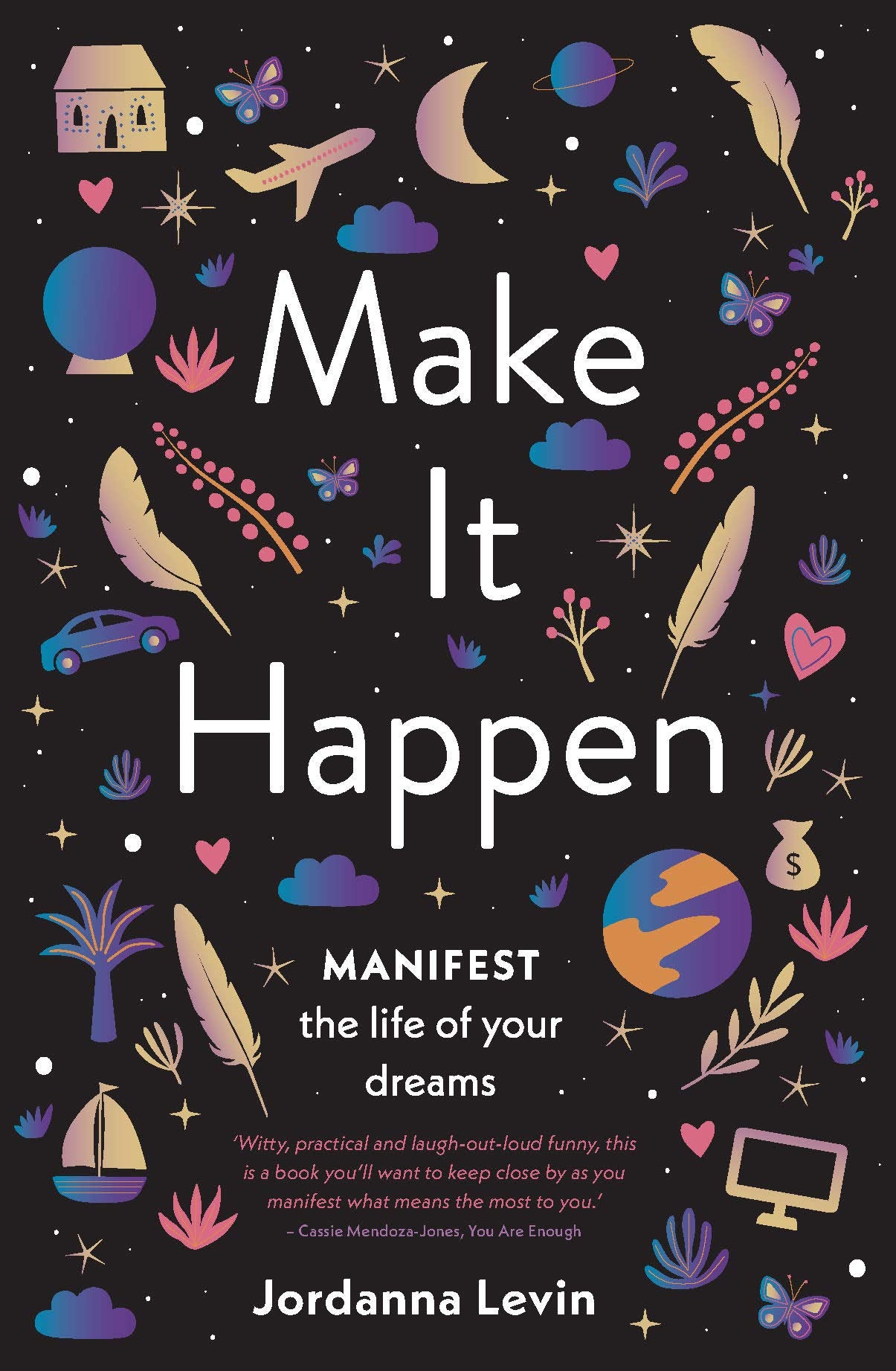 Make It Happen: Manifest The Life Of Your Dreams