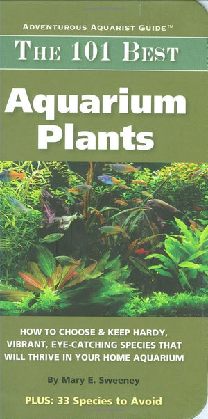 The 101 Best Aquarium Plants: How to Choose Hardy, Vibrant, EyeCatching Species That Will Thrive in Your Home Aquarium (Adventu