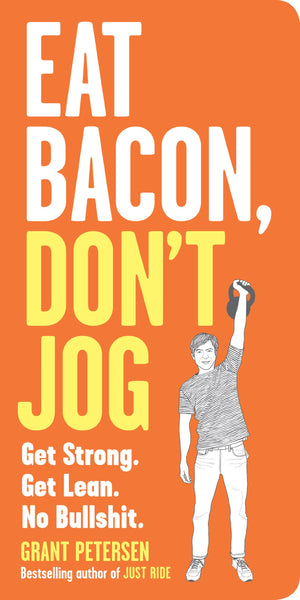 Eat Bacon, Don t Jog: Get Strong. Get Lean. No Bullshit.