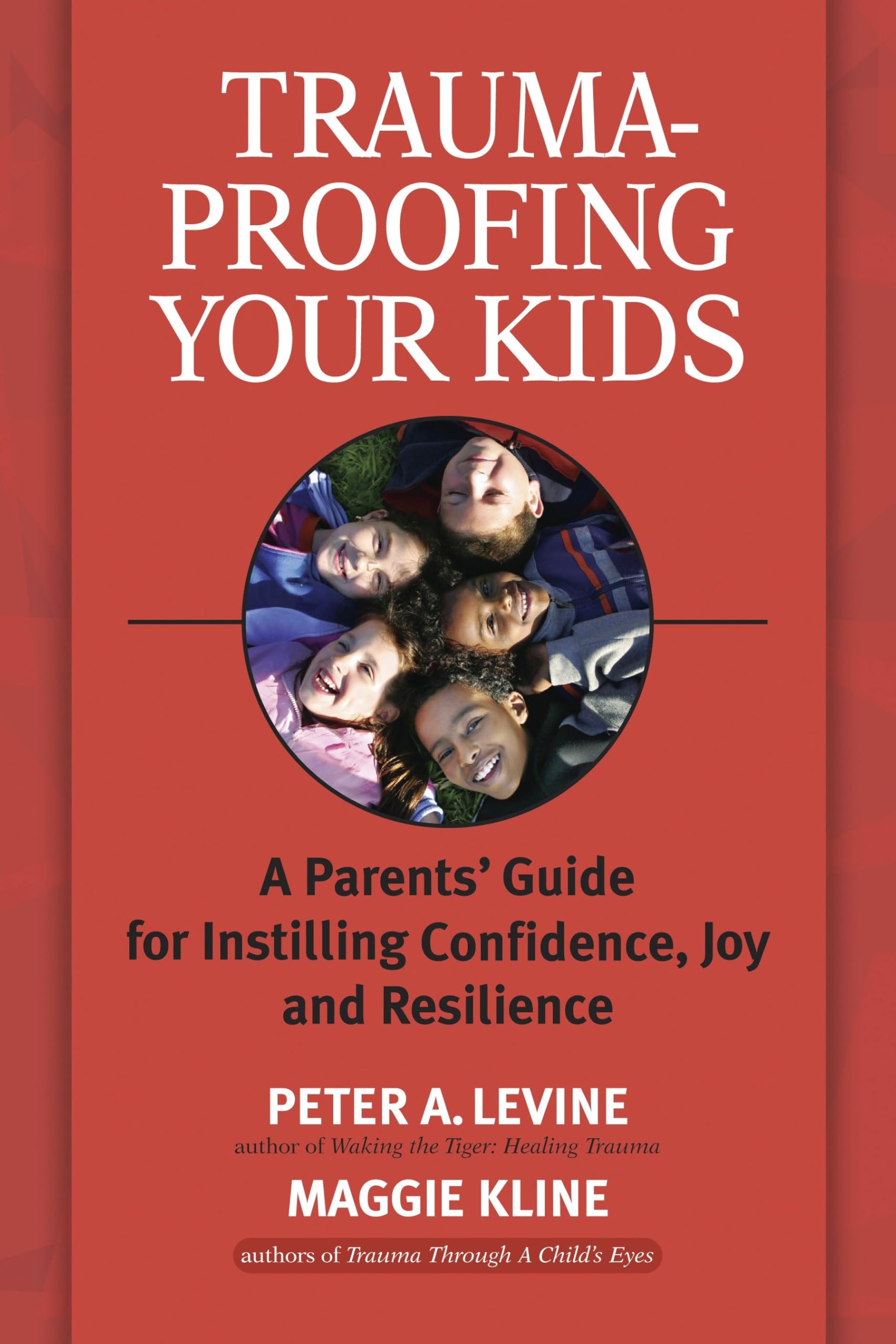 Traumaproofing Your Kids: A Parents' Guide For Instilling Confidence, Joy And Resilience