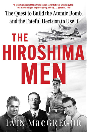 The Hiroshima Men: The Quest To Build The Atomic Bomb, And The Fateful Decision To Use It