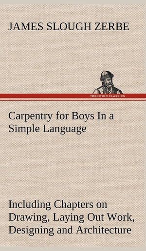 Carpentry for Boys In a Simple Language, Including Chapters on Drawing, Laying Out Work, Designing and Architecture With 250 Ori,Used