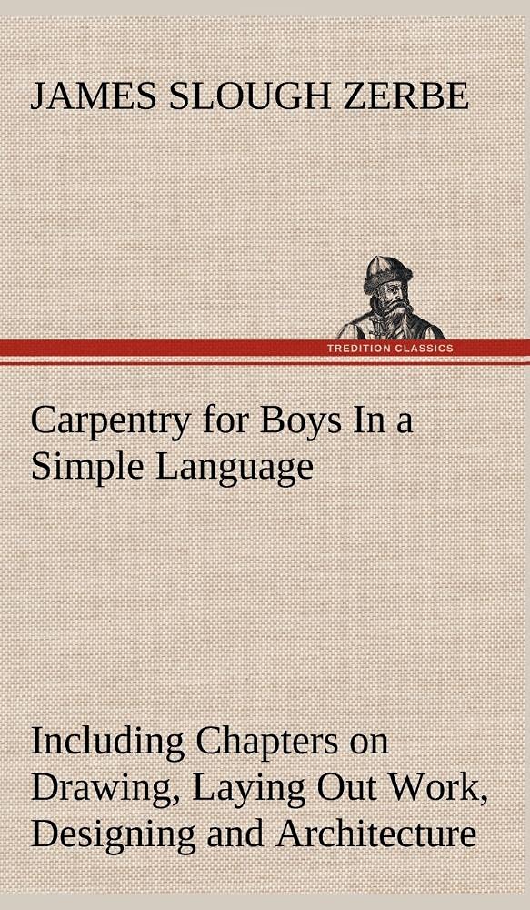 Carpentry for Boys In a Simple Language, Including Chapters on Drawing, Laying Out Work, Designing and Architecture With 250 Ori,Used
