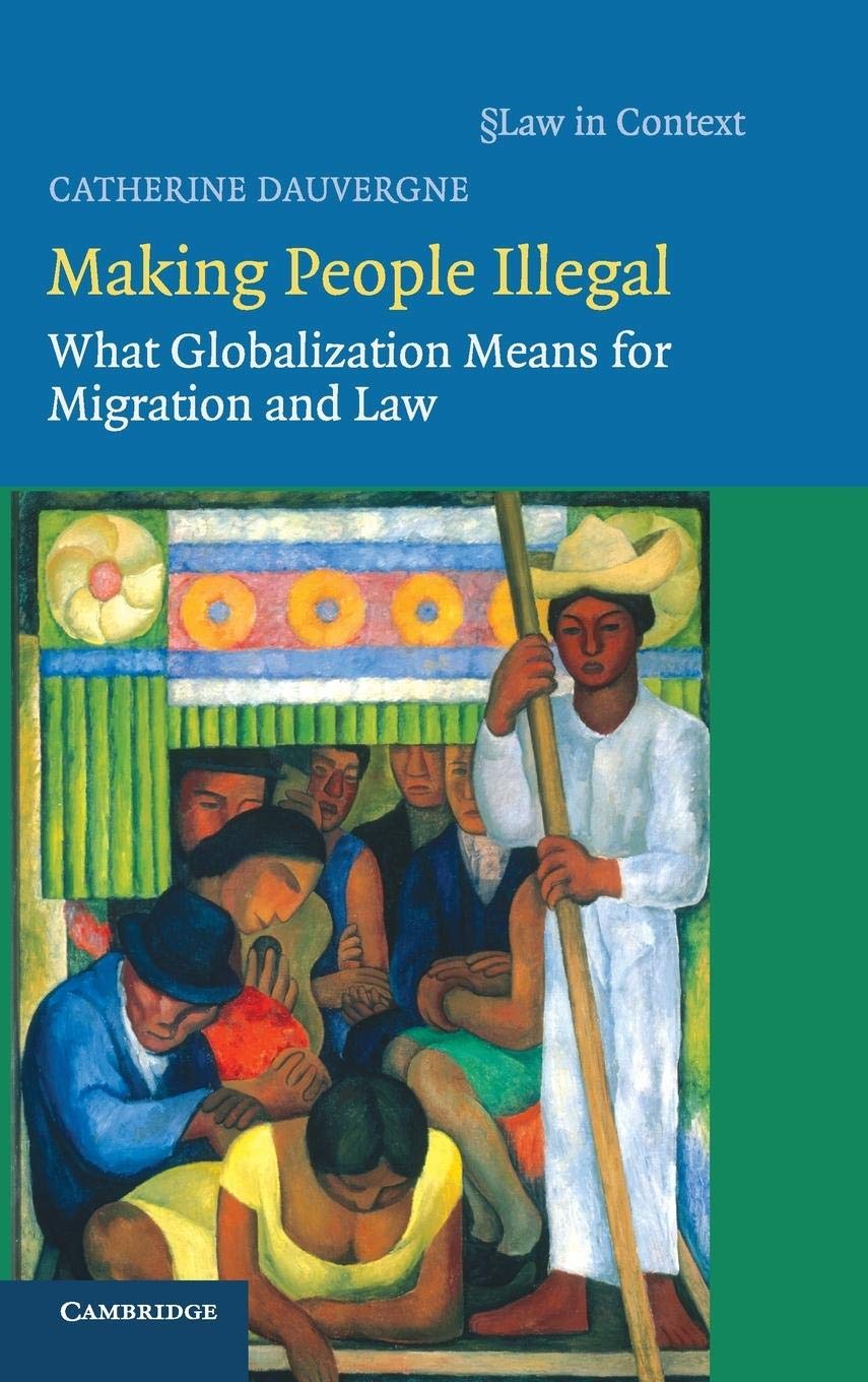 Making People Illegal: What Globalization Means for Migration and Law (Law in Context)