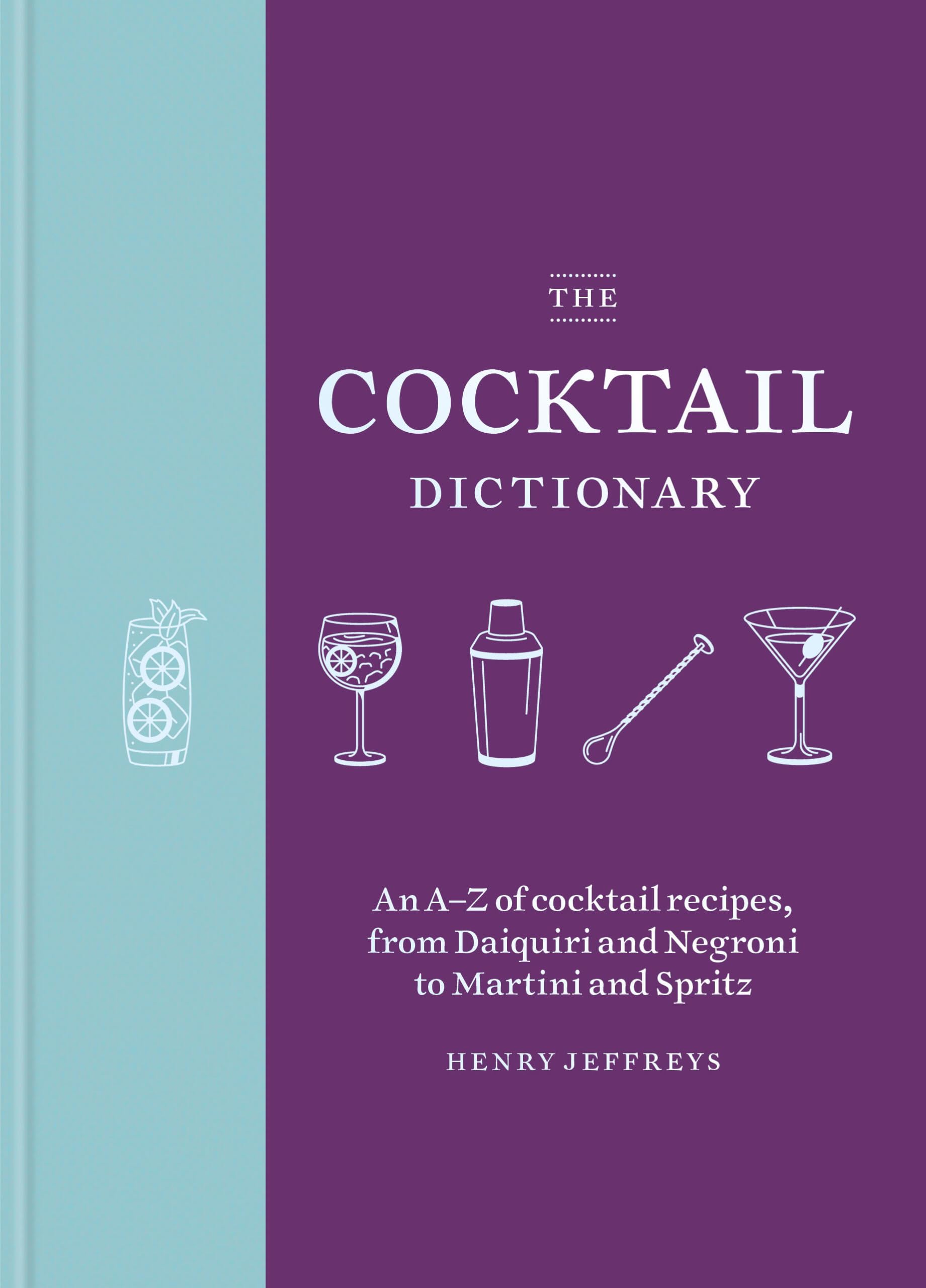 The Cocktail Dictionary: An AZ of cocktail recipes, from Daiquiri and Negroni to Martini and Spritz,New