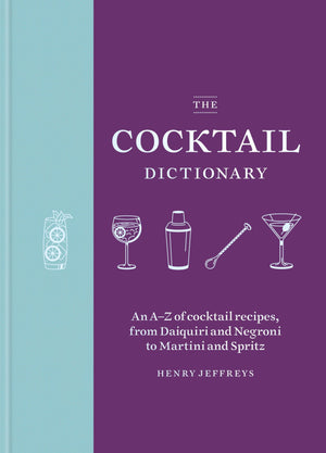The Cocktail Dictionary: An AZ of cocktail recipes, from Daiquiri and Negroni to Martini and Spritz,New