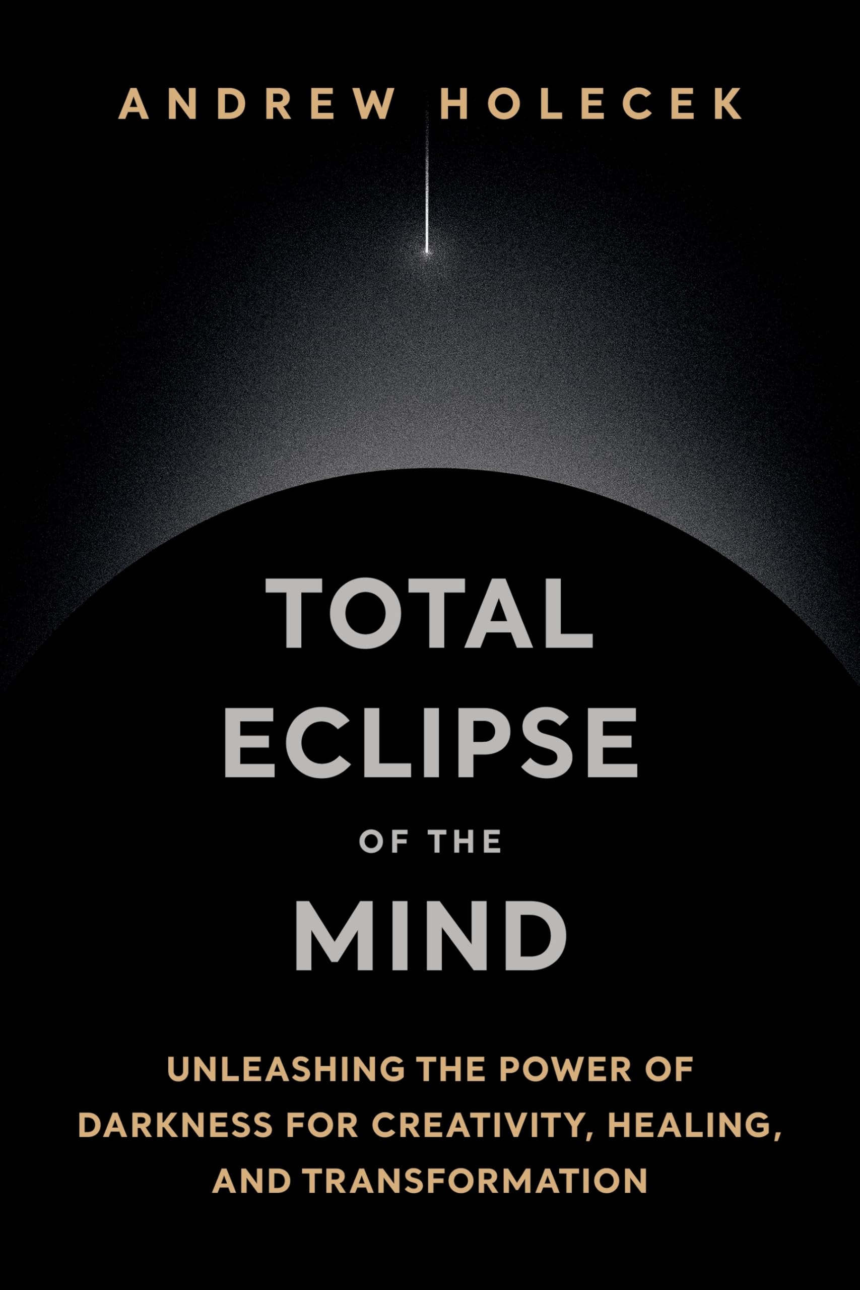 Total Eclipse Of The Mind: Unleashing The Power Of Darkness For Creativity, Healing, And Transformation