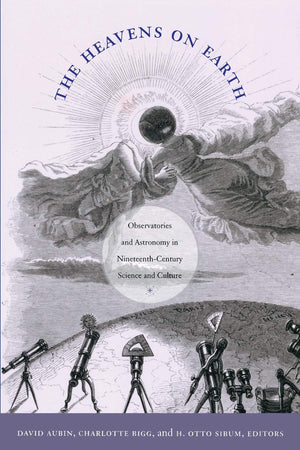 The Heavens on Earth: Observatories and Astronomy in NineteenthCentury Science and Culture (Science and Cultural Theory),New