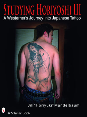 Studying Horiyoshi III: A Westerners Journey Into Japanese Tattoo (Schiffer Book)