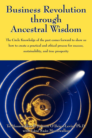 Business Revolution through Ancestral Wisdom: The Circle Knowledge of the past comes forward to show us how to create a practica,Used