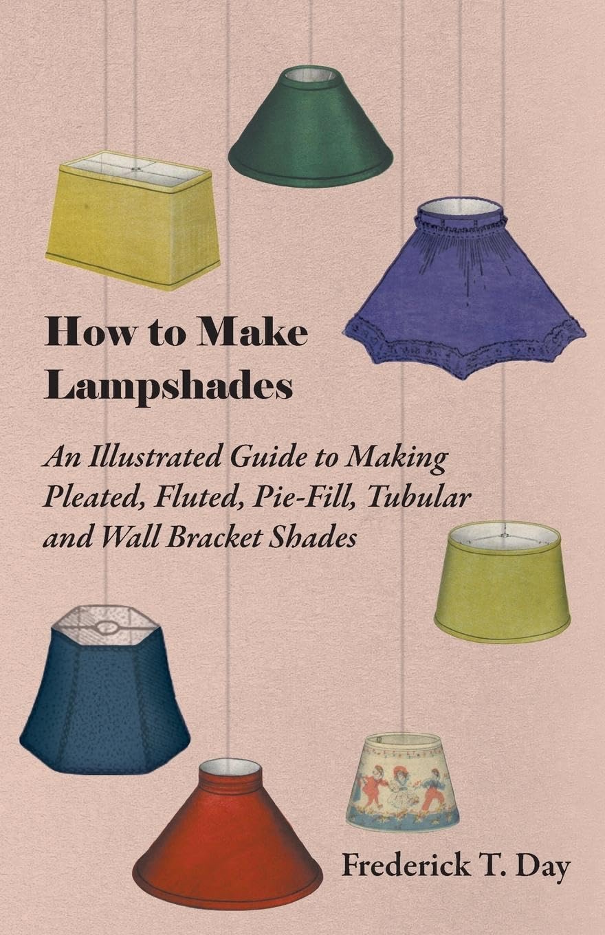 How To Make Lampshades  An Illustrated Guide To Making Pleated, Fluted, Piefill, Tubular And Wall Bracket Shades,Used