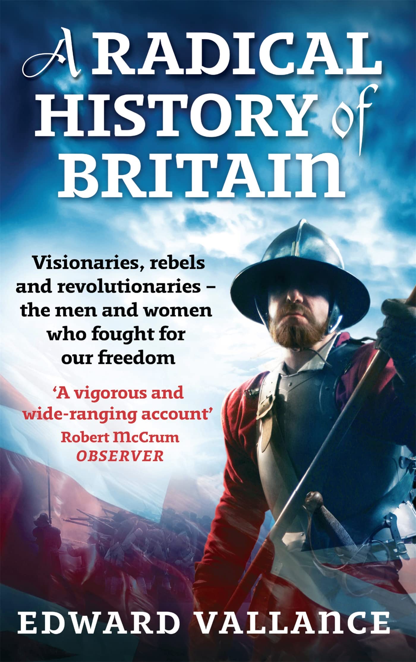 A Radical History Of Britain: Visionaries, Rebels And Revolutionariesthe Men And Women Who Fought For Our Freedom