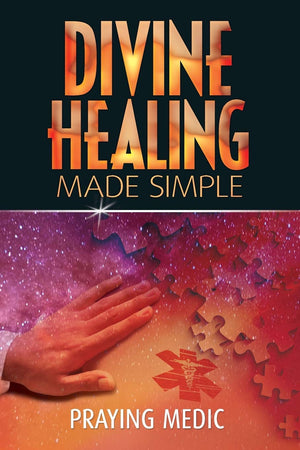 Divine Healing Made Simple: Simplifying The Supernatural To Make Healing And Miracles A Part Of Your Everyday Life (The Kingdom -used
