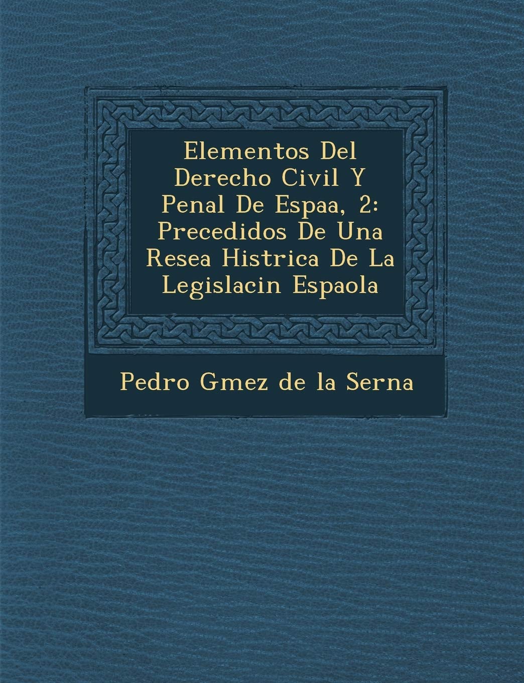 Elementos del Derecho Civil y Penal de Espa A, 2: Precedidos de Una Rese a Hist Rica de La Legislaci N Espa Ola (Spanish Edition,New