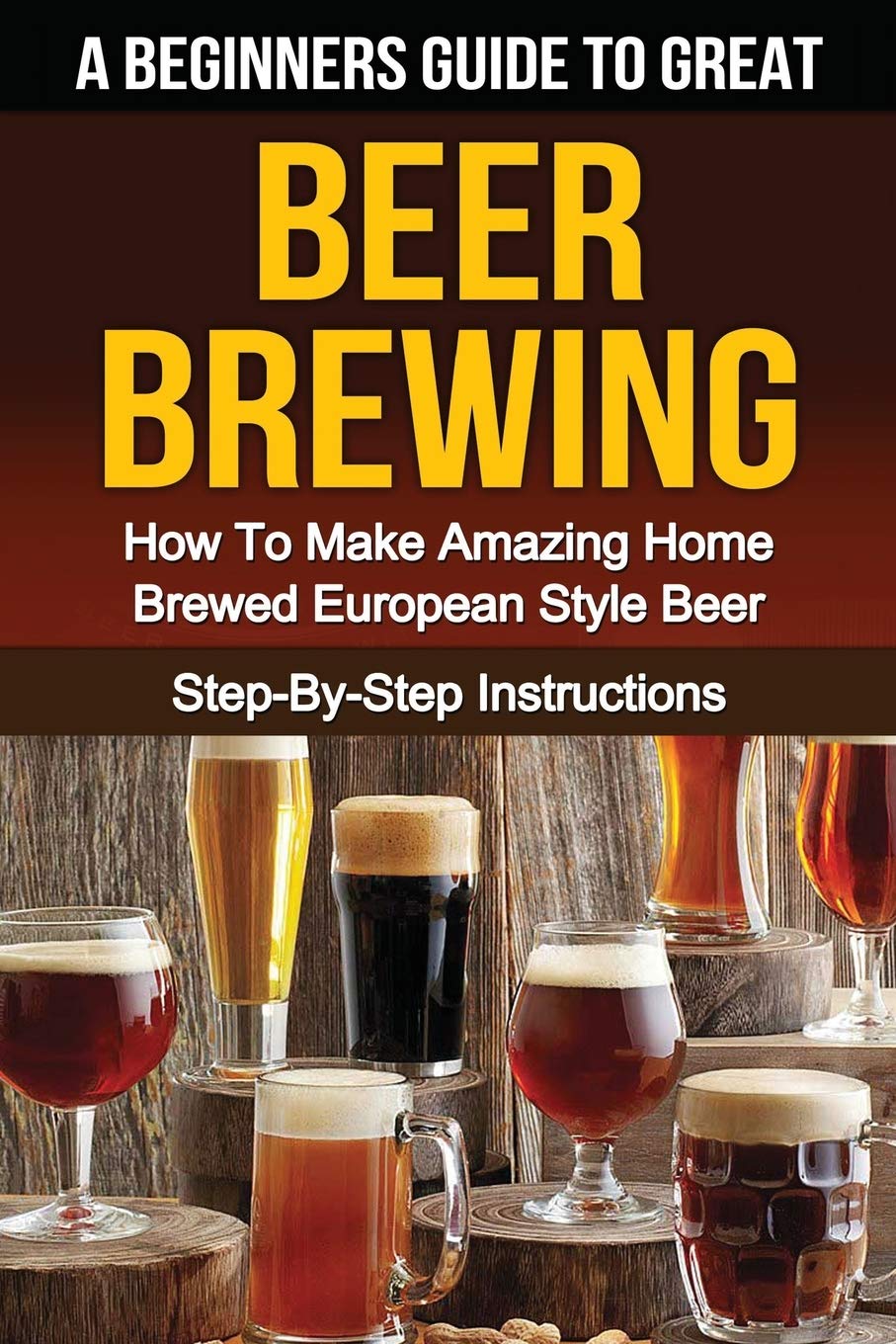 A Beginner's Guide to Great BEER BREWING: How To Make Amazing Home Brewed European Style Beer StepByStep Instructions (Beer, B,Used