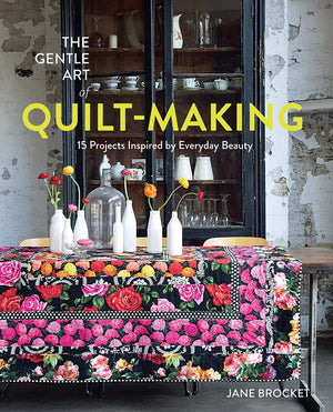 The Gentle Art Of Quiltmaking: 15 Projects Inspired By Everyday Beauty