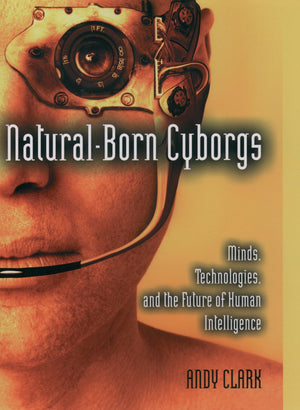 Naturalborn Cyborgs: Minds, Technologies, And The Future Of Human Intelligence