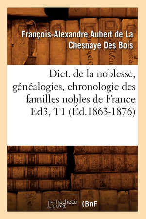 Dict. De La Noblesse, Gnalogies, Chronologie Des Familles Nobles De France Ed3, T1 (D.18631876) (Histoire) (French Editio,New