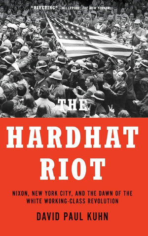 The Hardhat Riot: Nixon, New York City, and the Dawn of the White WorkingClass Revolution