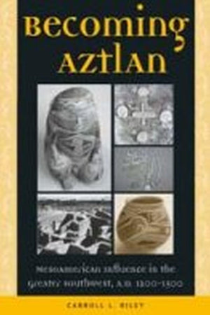 Becoming Aztlan: Mesoamerican Influence In The Greater Southwest, A.D 12001500,Used