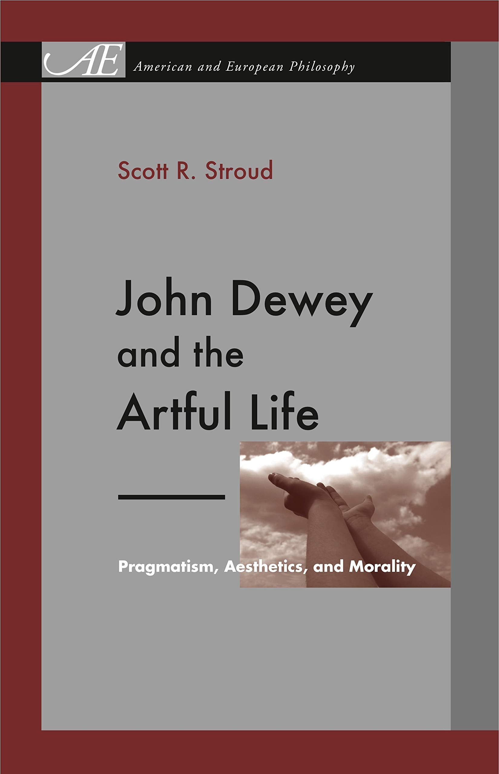 John Dewey And The Artful Life: Pragmatism, Aesthetics, And Morality (American And European Philosophy)