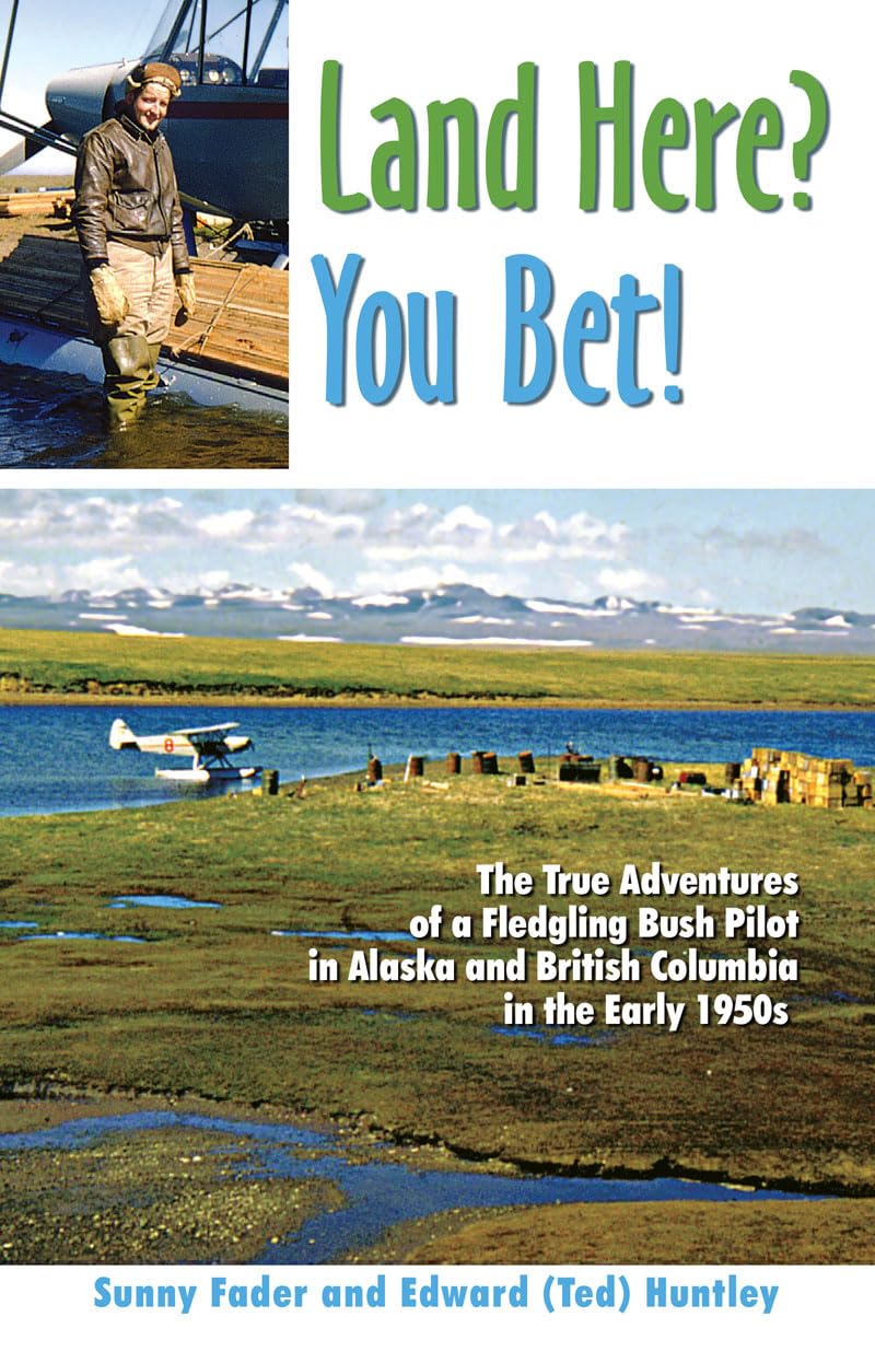 Land Here? You Bet!: The True Adventures of a Fledgling Bush Pilot in Alaska and British Columbia in the Early 1950s,New