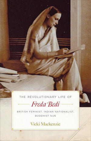 The Revolutionary Life of Freda Bedi: British Feminist, Indian Nationalist, Buddhist Nun,New