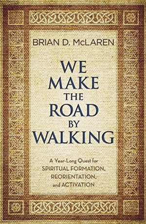 We Make the Road by Walking: A YearLong Quest for Spiritual Formation, Reorientation, and Activation,New