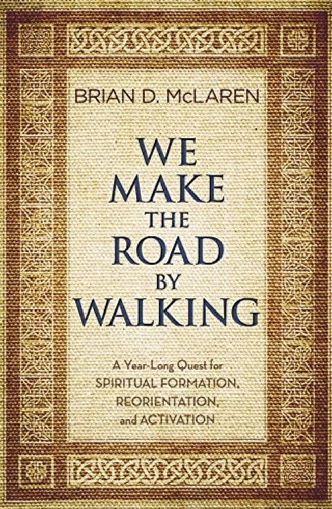 We Make the Road by Walking: A YearLong Quest for Spiritual Formation, Reorientation, and Activation,New