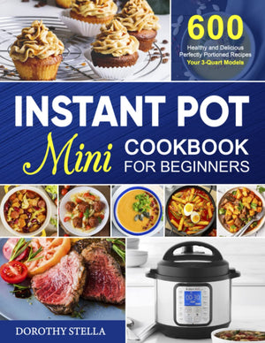 Instant Pot Mini Cookbook for Beginners: 600 Healthy and Delicious Perfectly Portioned Recipes Your 3Quart Models,Used