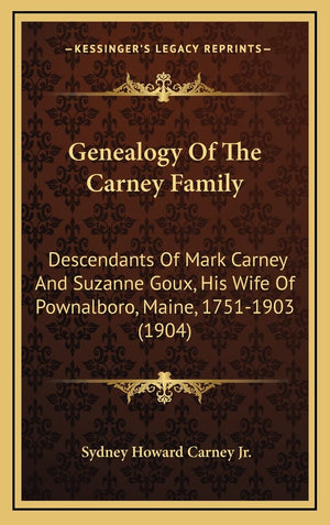 Genealogy Of The Carney Family: Descendants Of Mark Carney And Suzanne Goux, His Wife Of Pownalboro, Maine, 1751-1903 (1904)