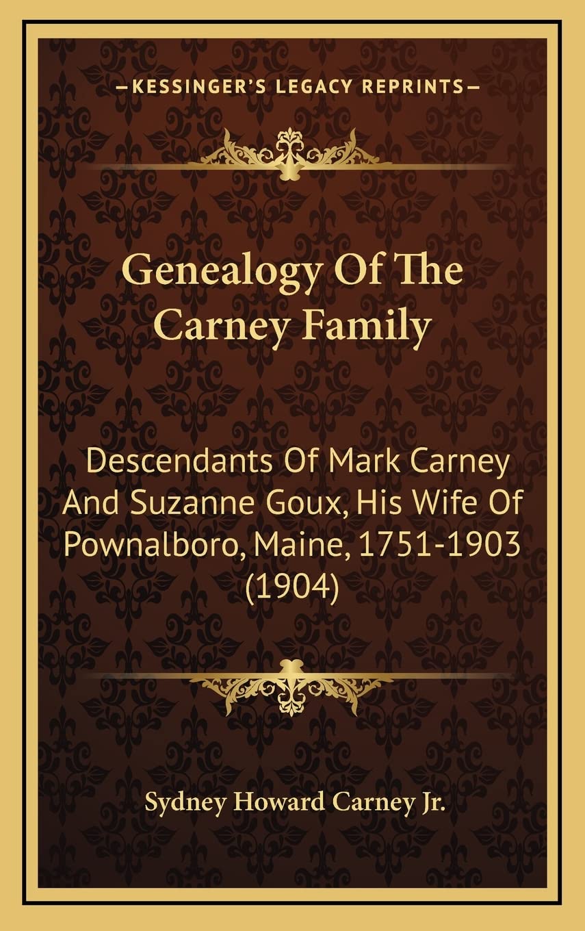 Genealogy Of The Carney Family: Descendants Of Mark Carney And Suzanne Goux, His Wife Of Pownalboro, Maine, 1751-1903 (1904)