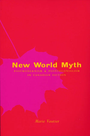 New World Myth: Postmodernism and Postcolonialism in Canadian Fiction,Used