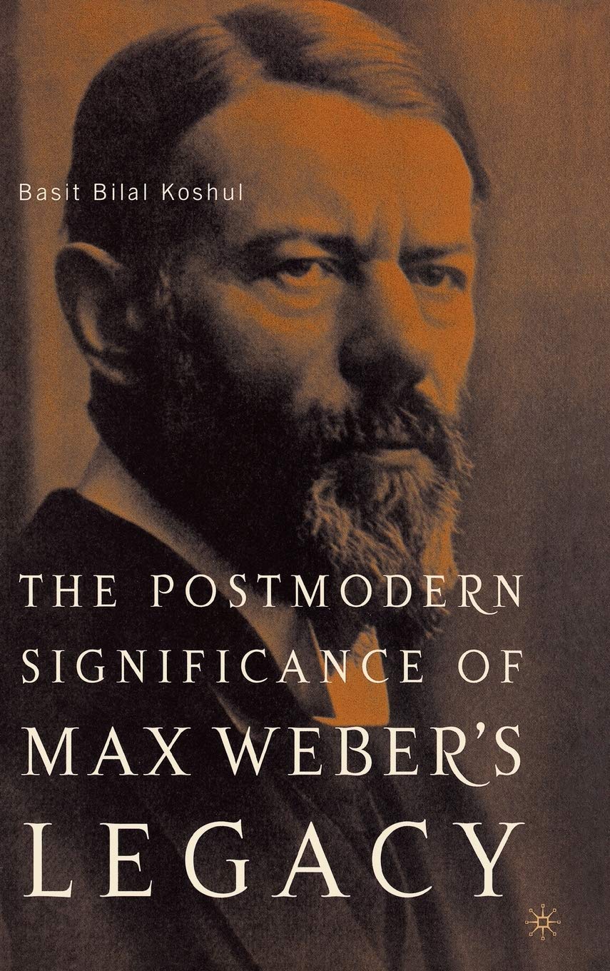 The Postmodern Significance of Max Webers Legacy: Disenchanting Disenchantment,New