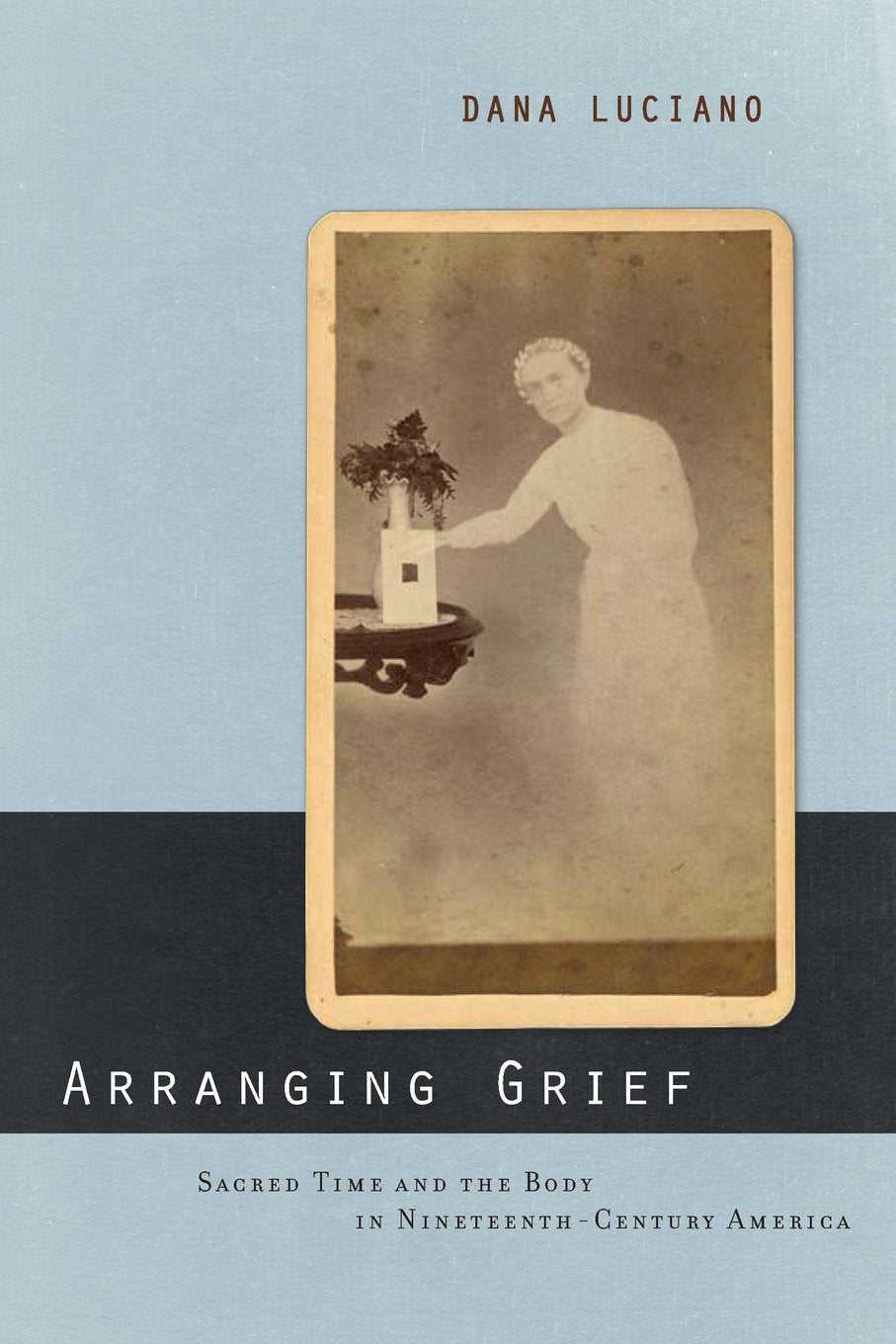 Arranging Grief: Sacred Time And The Body In Nineteenthcentury America (Sexual Cultures, 2)