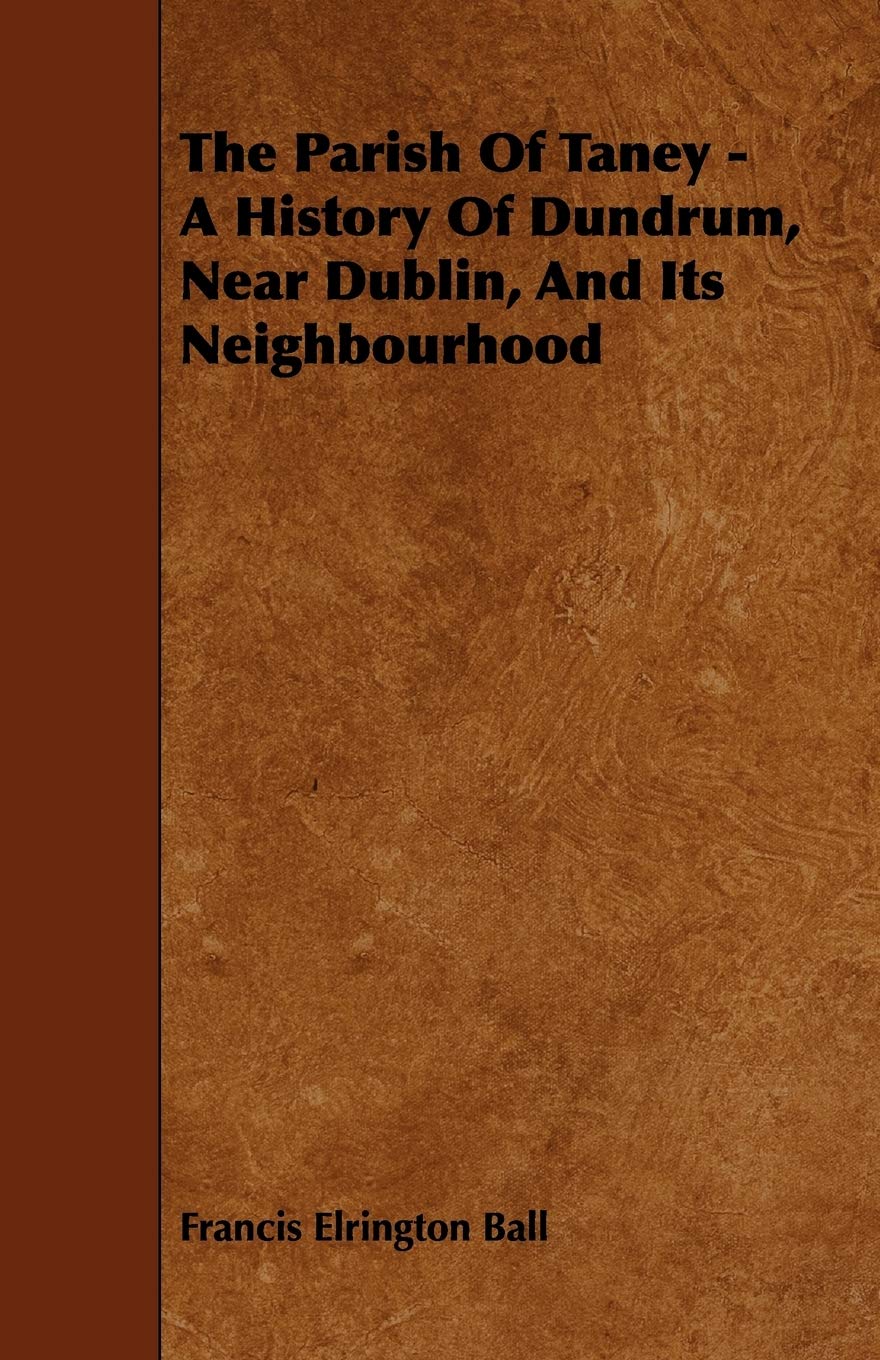The Parish of Taney  A History of Dundrum, Near Dublin, and Its Neighbourhood,Used