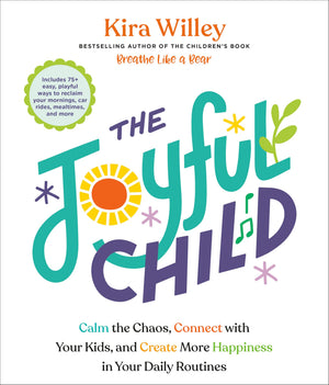 The Joyful Child: Calm The Chaos, Connect With Your Kids, And Create More Happiness In Your Daily Routines