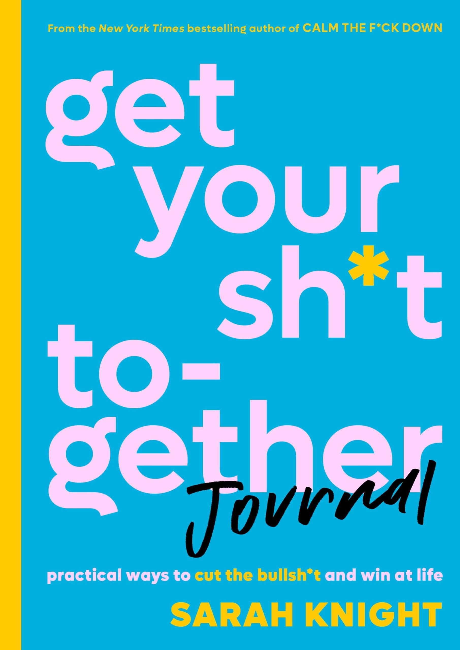 Get Your Sh*T Together Journal: Practical Ways To Cut The Bullsh*T And Win At Life (A No F*Cks Given Guide)